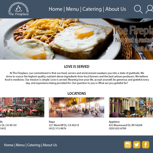 A mockup of the Home page. The header and footer are both dark blue. The header contains the logo, an image of a fire in a fireplace that replaces the opening with a pie crust and the text "The Fireplace", as well as the navigation buttons, a search icon, and an account icon. The footer contains a navigation menu and social icons. The body of the page contains a hero image with a photo of food and the text "The Fireplace; Not just a restaurant, but a family", and some sample text and images summarizing the restaurant and its different locations.